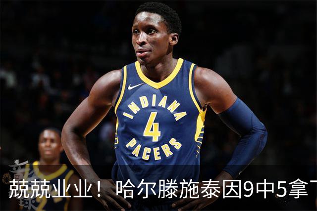 兢兢业业！哈尔滕施泰因9中5拿下12分12板1助1断