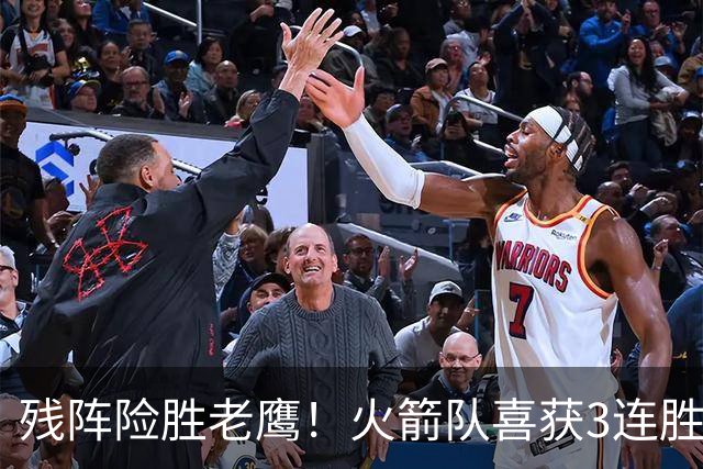残阵险胜老鹰！火箭队喜获3连胜，3位老将未登场，谢泼德复出立功