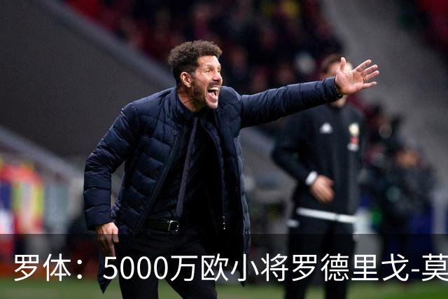 罗体：5000万欧小将罗德里戈-莫拉将首发战那不勒斯